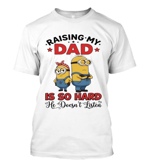 Raising My Dad Minion Is So Hard He Doesn't Listen T-Shirt