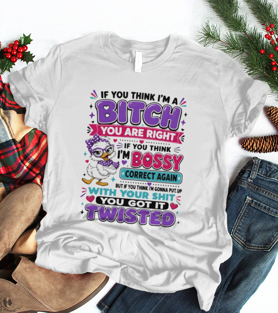 If You Think I'm A Bitch You Are Right Bossy Cartoon Duck Twisted T-Shirt