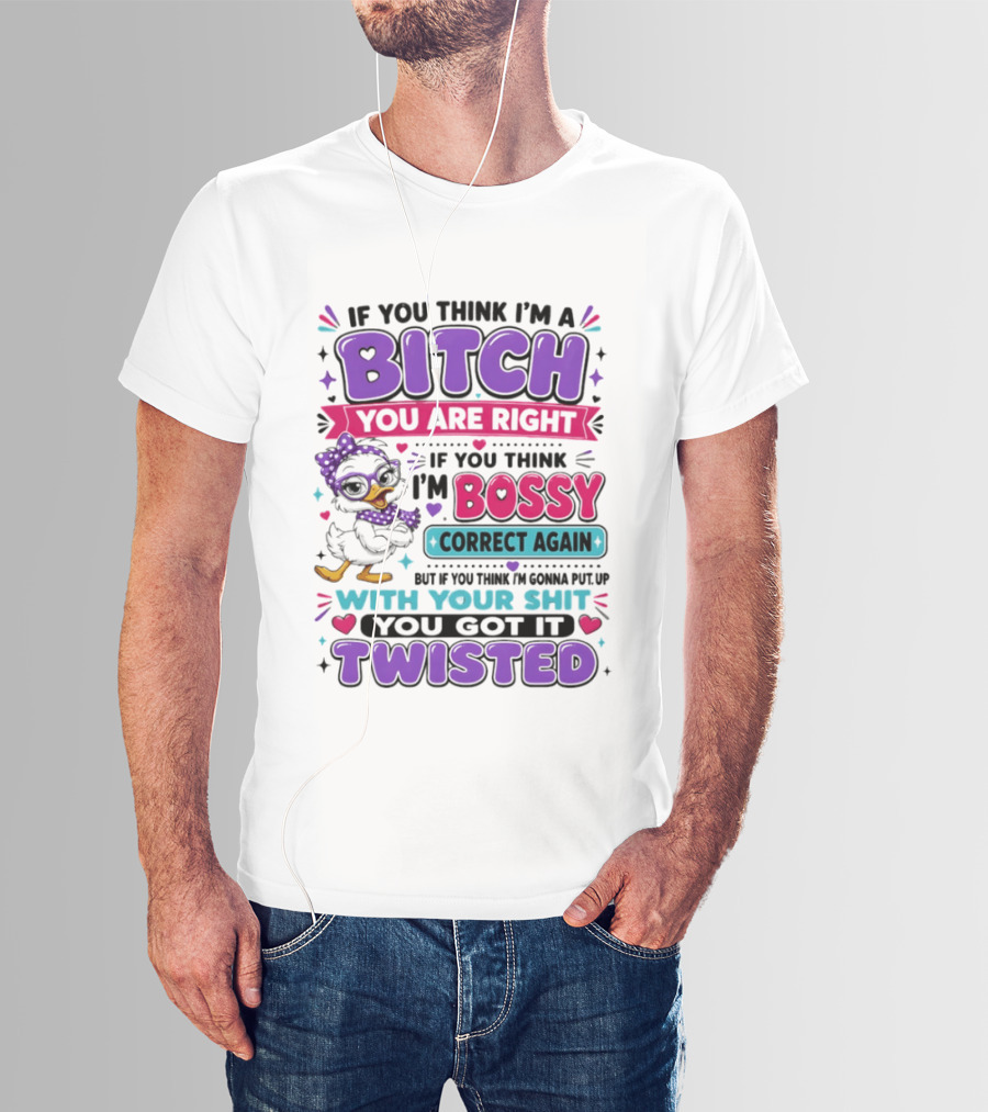 If You Think I'm A Bitch You Are Right Bossy Cartoon Duck Twisted T-Shirt