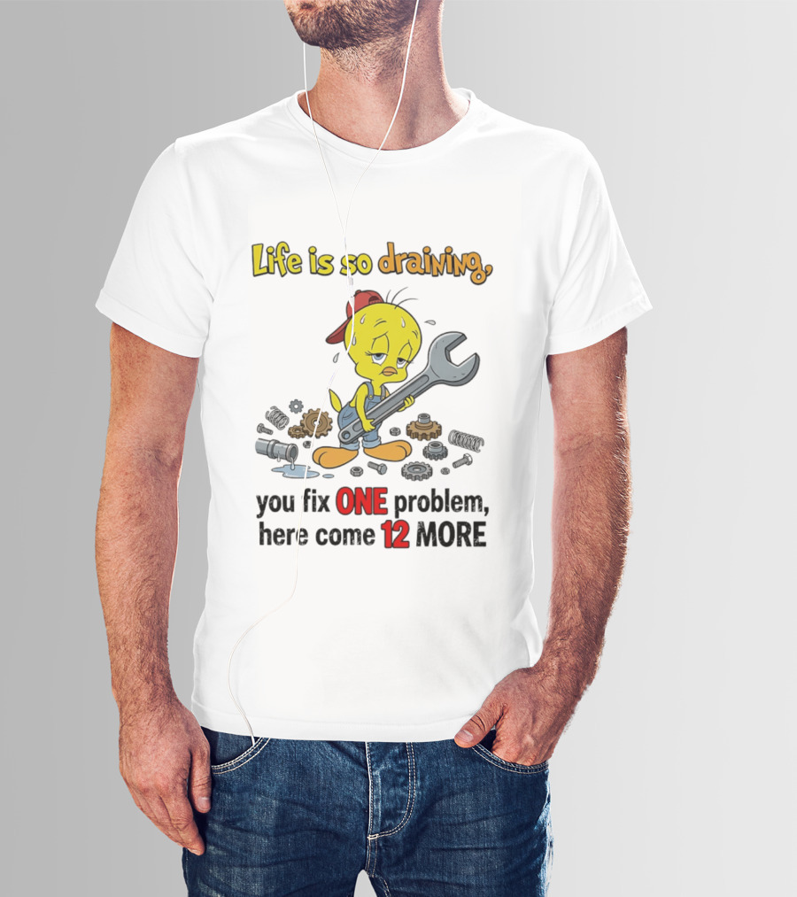 Life Is So Draining You Fix One Problem Here Come 12 More Tweety Wrench Gears Mechanic Mood T-Shirt