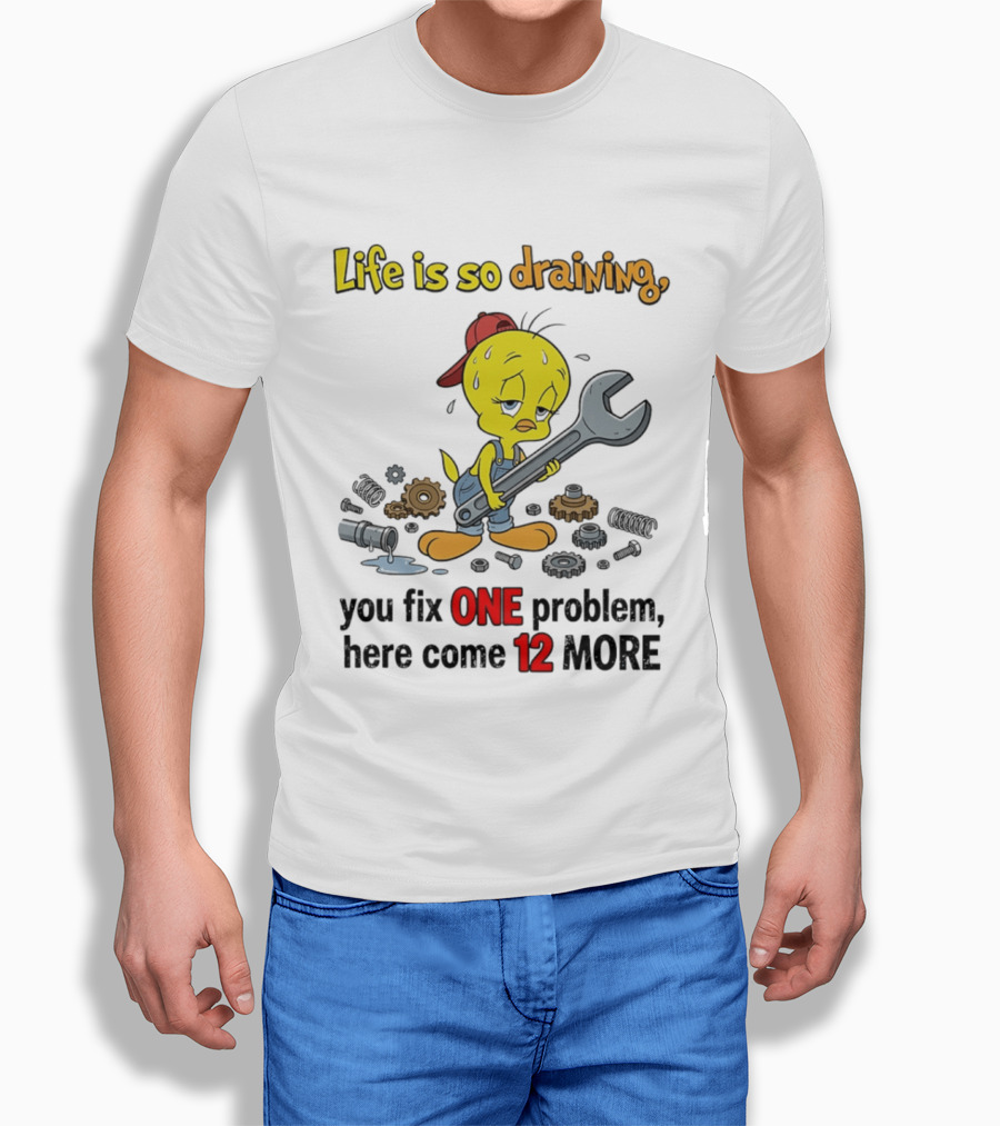 Life Is So Draining You Fix One Problem Here Come 12 More Tweety Wrench Gears Mechanic Mood T-Shirt