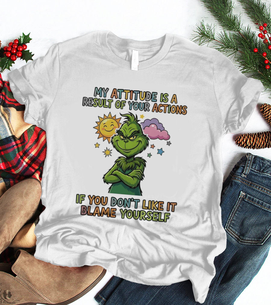 My Attitude Is A Result Of Your Actions Grinch Don't Like It Blame Yourself T-Shirt