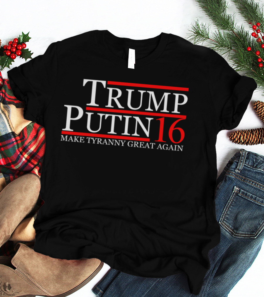 Trump Putin 16 Make Tyranny Great Again T-Shirt