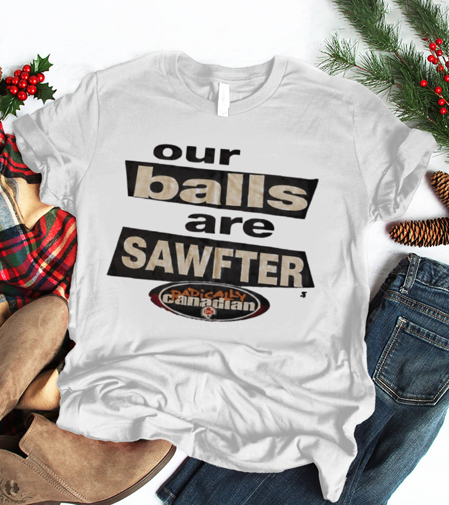 Radically Canadian Our Balls Are Sawfter T-Shirt