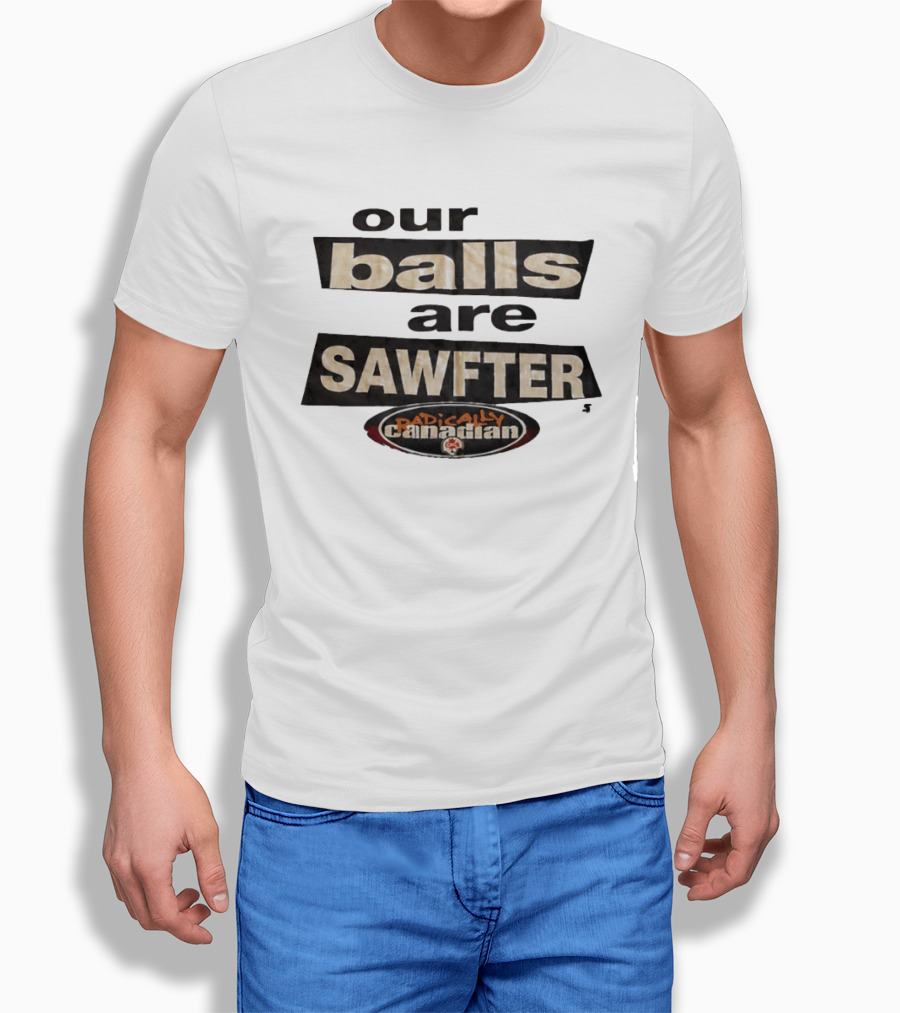 Radically Canadian Our Balls Are Sawfter T-Shirt
