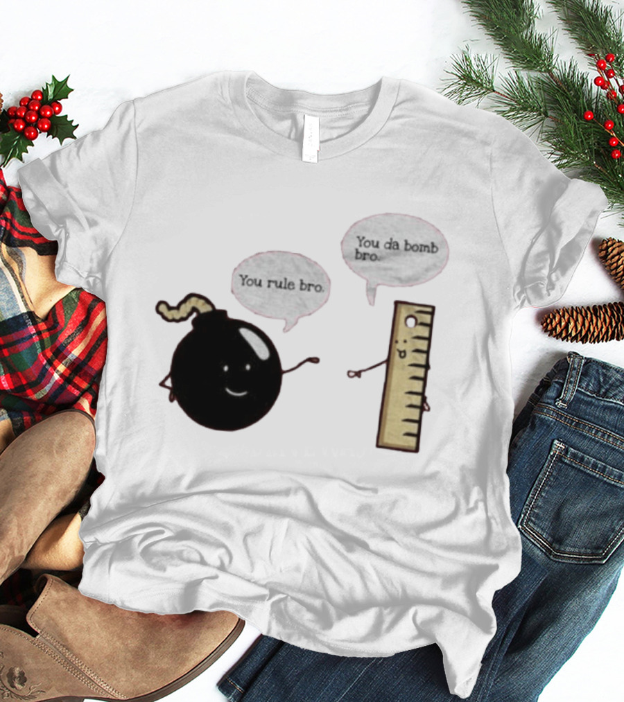 You Rule Bro You Da Bomb Bro Funny Cartoon Bomb And Ruler T-Shirt