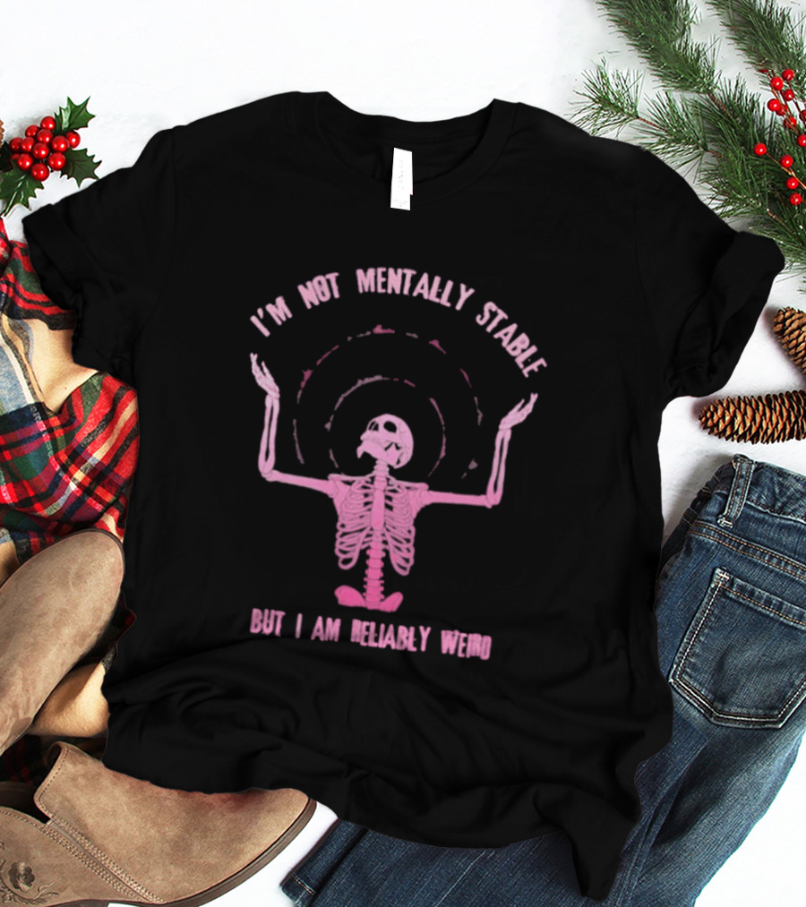 I'm Not Mentally Stable But I Am Reliably Weird Skeleton T-Shirt
