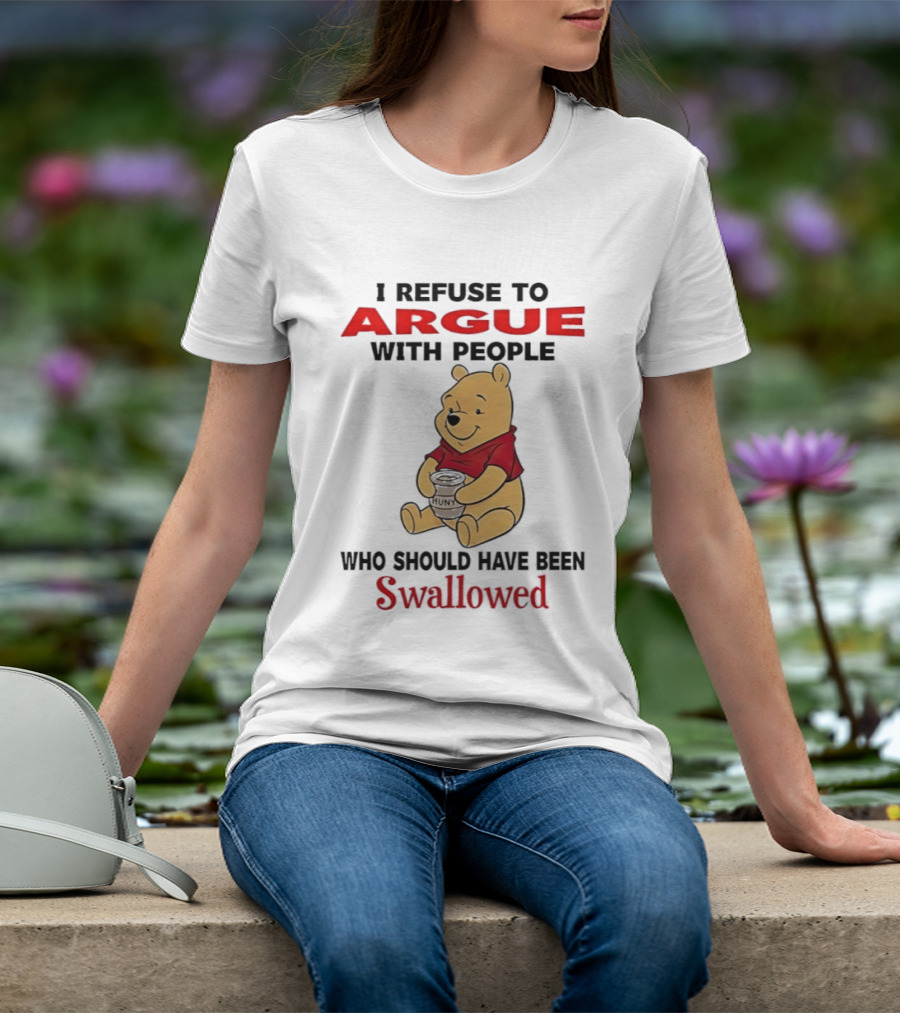 Pooh Bear Holding Huny I Refuse To Argue With People Who Should Have Been Swallowed T-Shirt