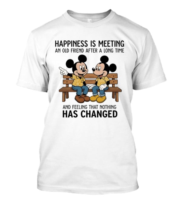 Happiness Is Meeting An Old Friend After A Long Time And Feeling That Nothing Has Changed With Mickey T-Shirt