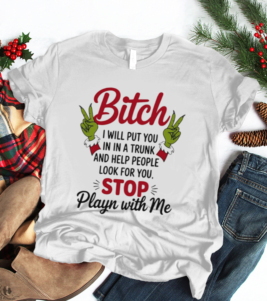 Bitch I Will Put You In A Trunk And Help People Look For You Stop Playn With Me Grinch Hands T-Shirt