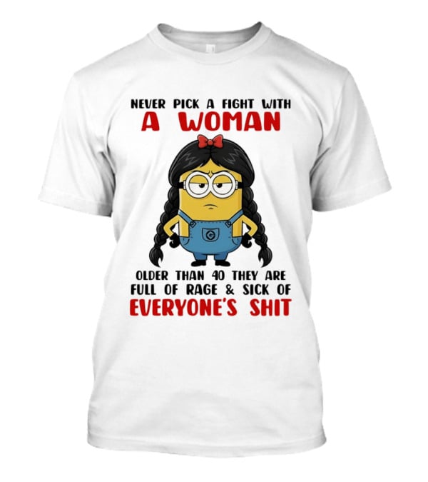 Minion Never Pick A Fight With A Woman Older Than 40 Full Of Rage Sick Of Everyone's Shit T-Shirt