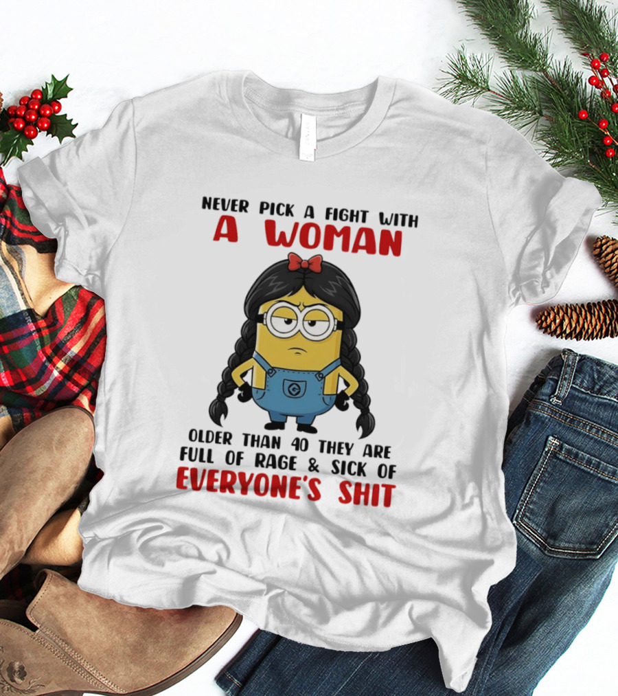 Minion Never Pick A Fight With A Woman Older Than 40 Full Of Rage Sick Of Everyone's Shit T-Shirt