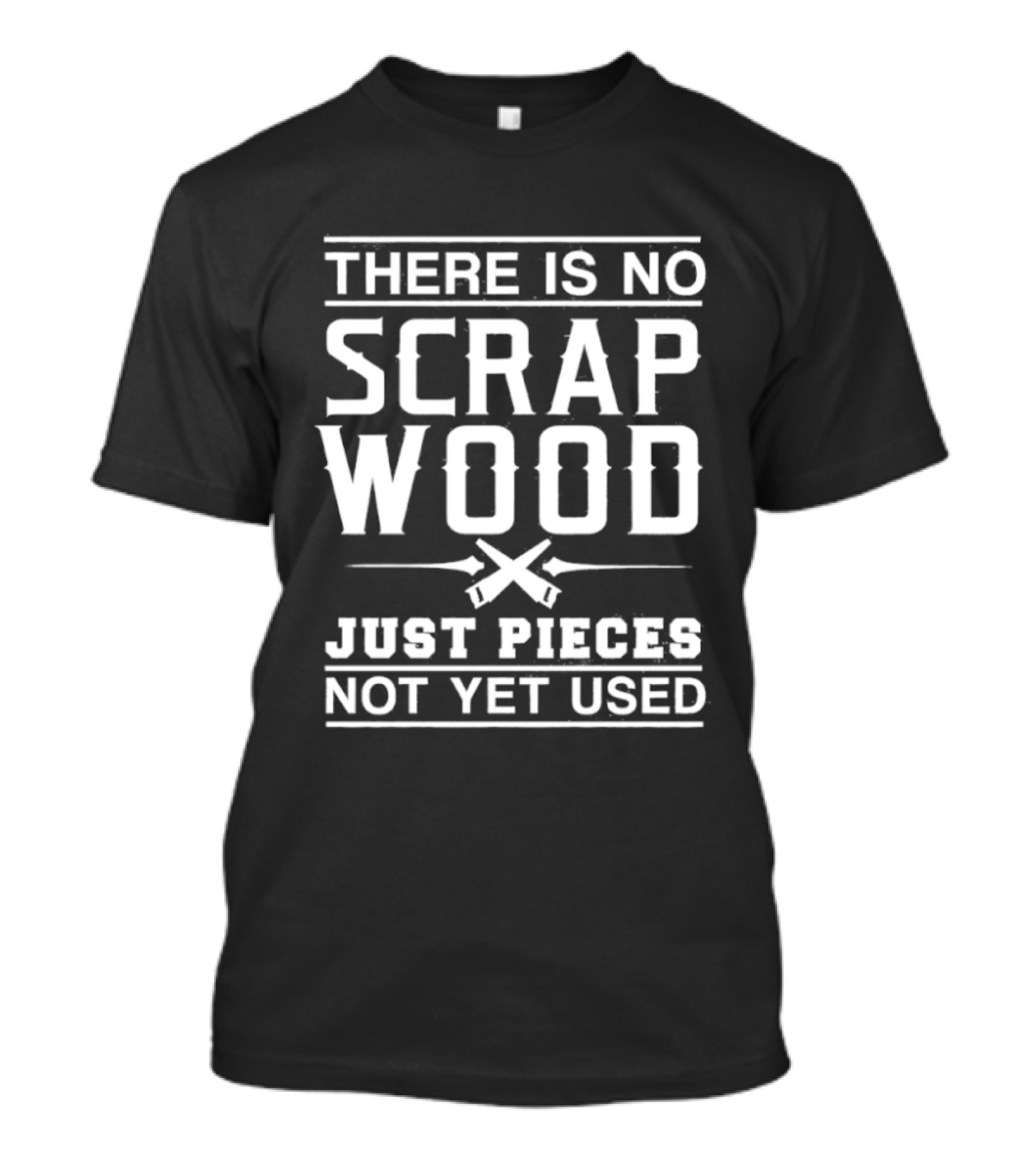 There Is No Scrap Wood Just Pieces Not Yet Used T-Shirt