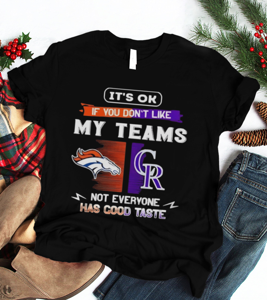 Denver Broncos And Colorado Rockies It’s Ok If You Don’t Like My Teams Not Everyone Has Good Taste T-Shirt