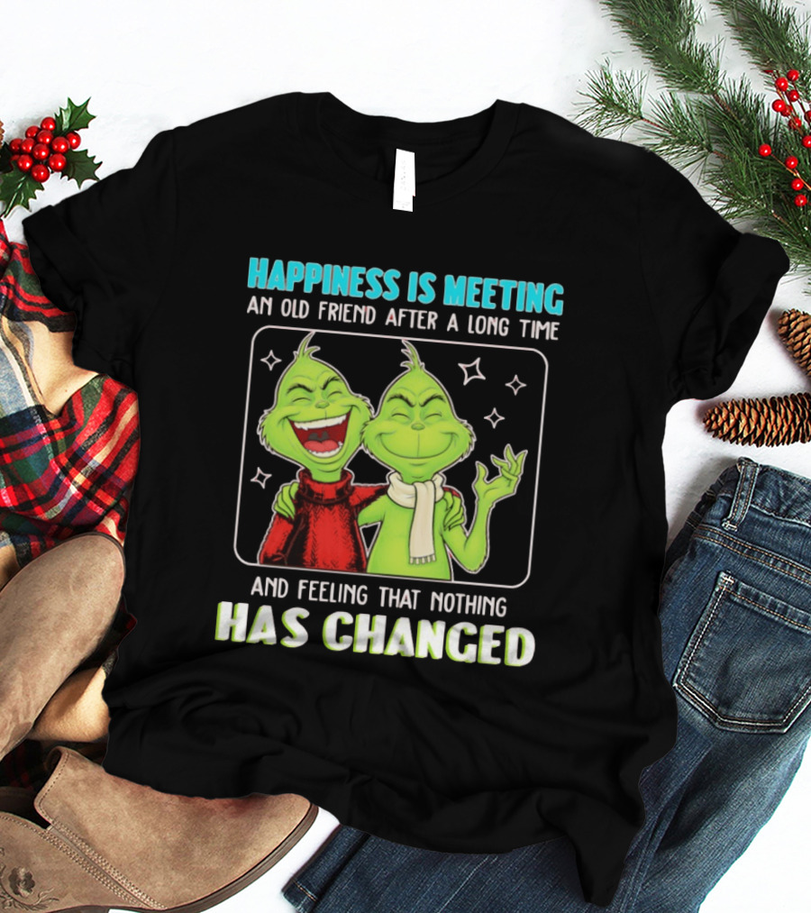 Happiness Is Meeting An Old Friend After A Long Time Grinch Feeling That Nothing Has Changed T-Shirt