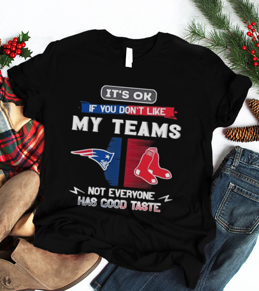 New England Patriots Boston Red Sox It's Ok If You Don't Like My Teams Not Everyone Has Good Taste T-Shirt