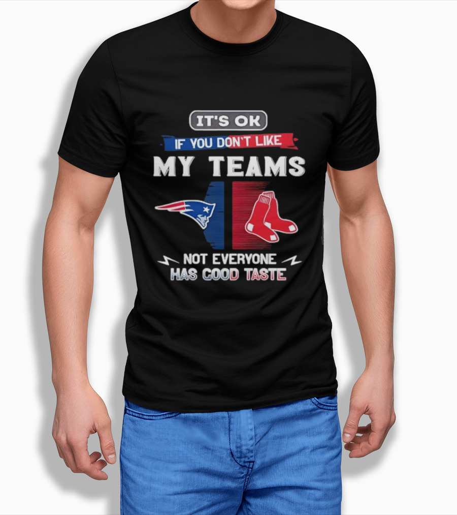 New England Patriots Boston Red Sox It's Ok If You Don't Like My Teams Not Everyone Has Good Taste T-Shirt