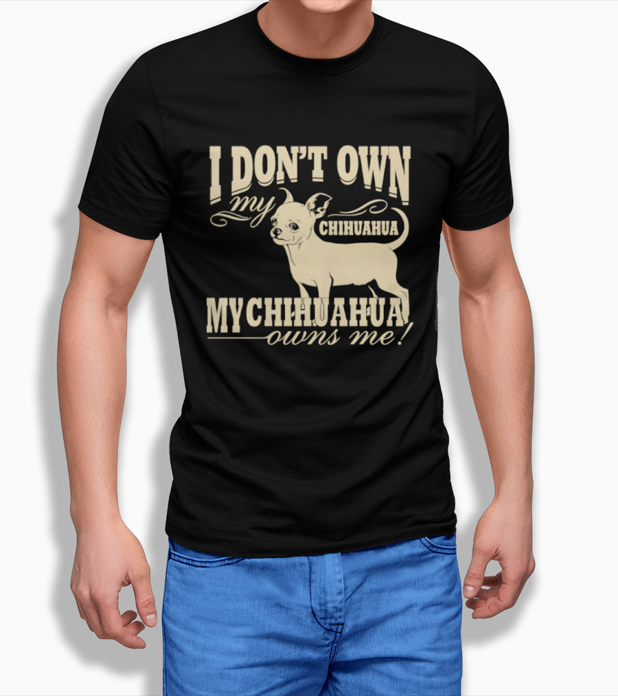 I Don’t Own My Chihuahua My Chihuahua Owns Me Funny T-Shirt