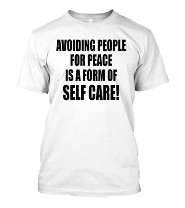 Avoiding People For Peace Is A Form Of Self Care Self Care T-Shirt