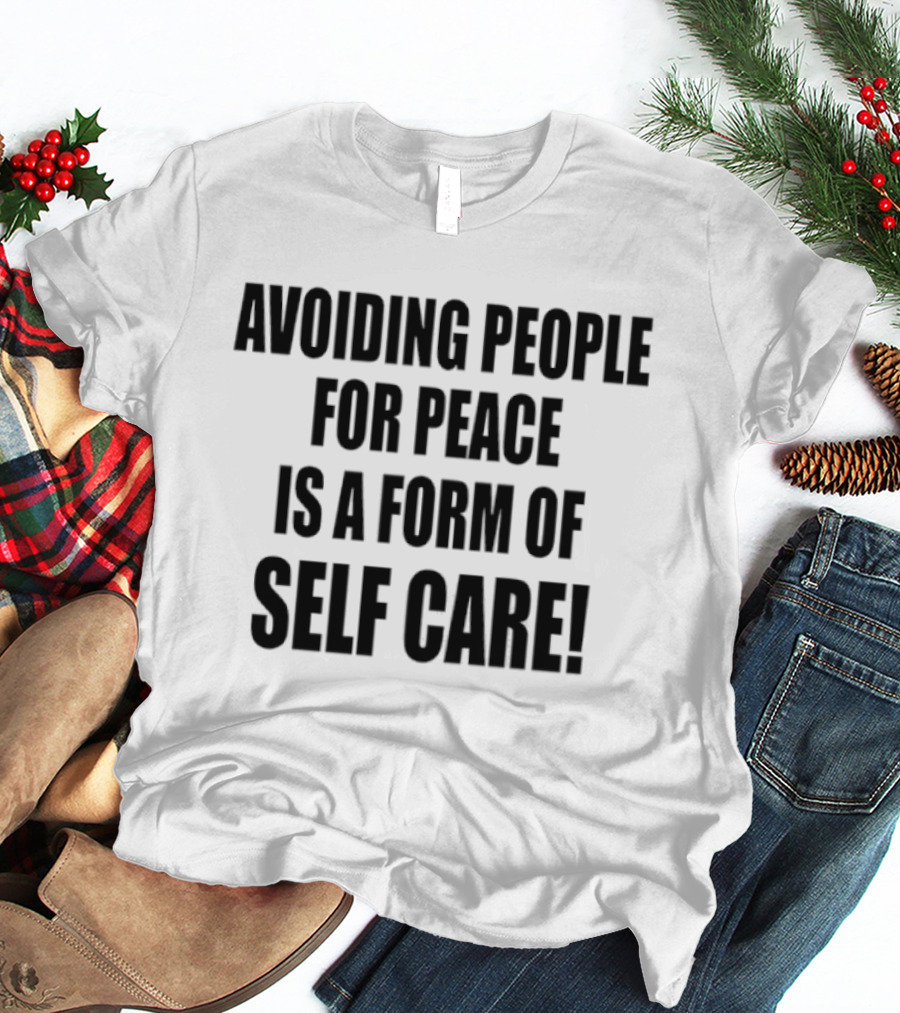 Avoiding People For Peace Is A Form Of Self Care Self Care T-Shirt