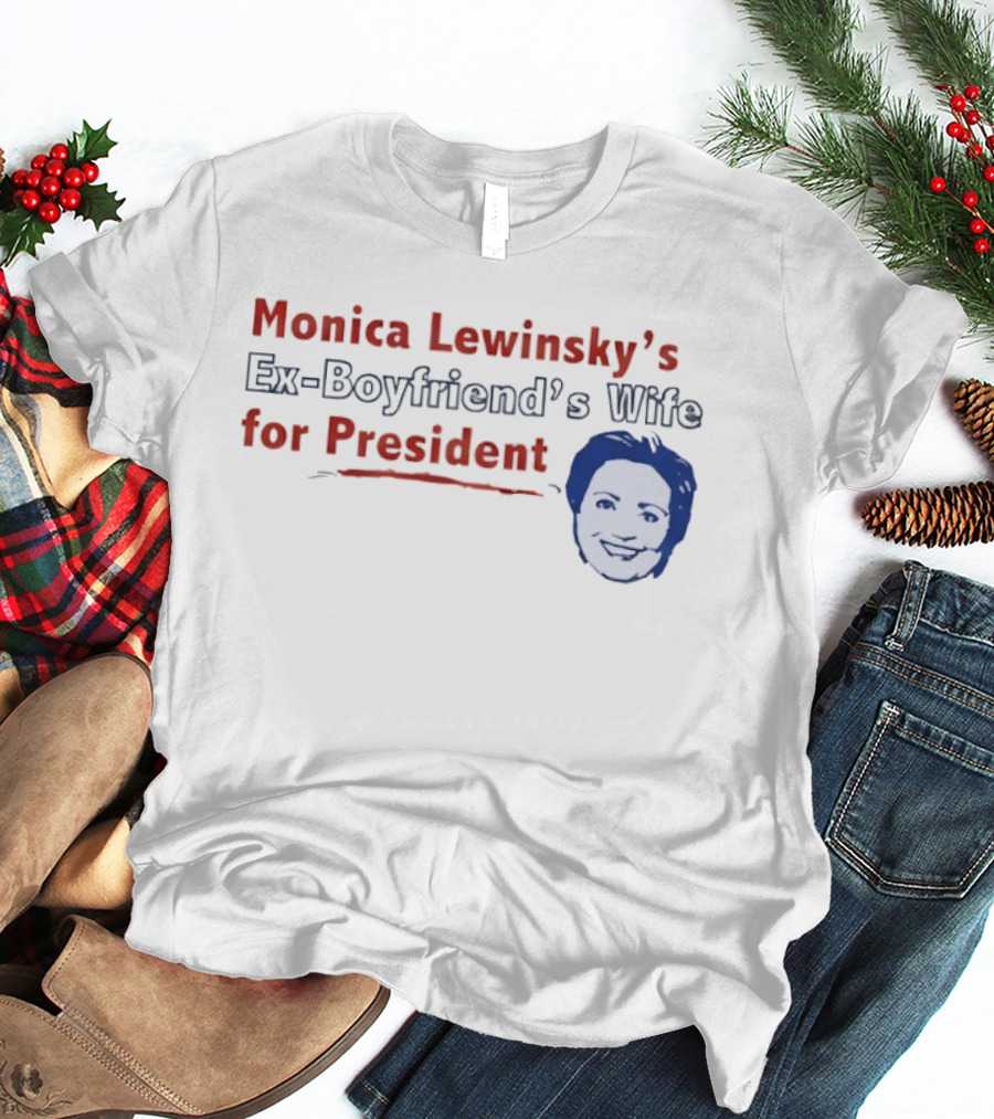 Monica Lewinsky’s Ex Boyfriend’s Wife For President T-Shirt