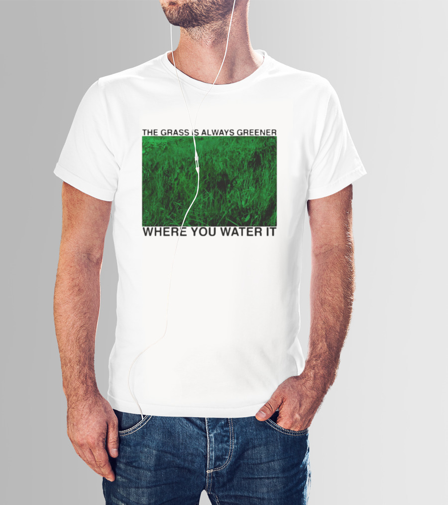 The Grass Is Always Greener Where You Water It Inspirational Message T-Shirt