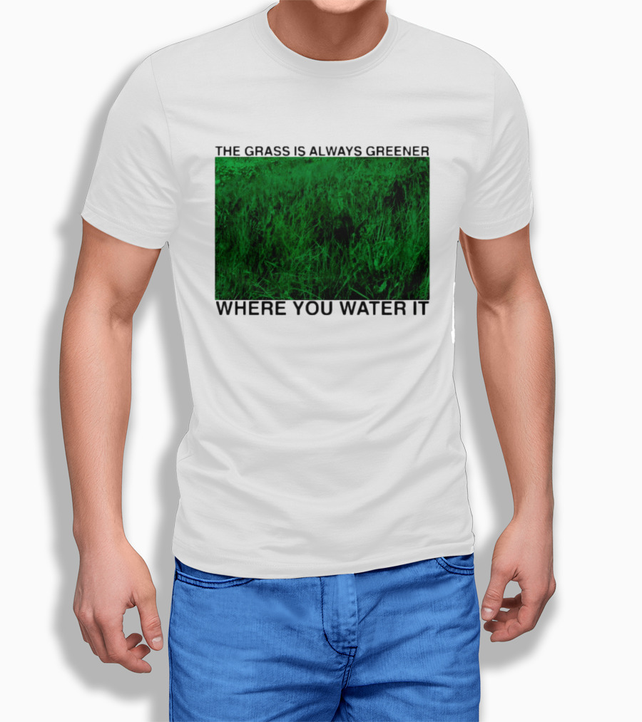 The Grass Is Always Greener Where You Water It Inspirational Message T-Shirt