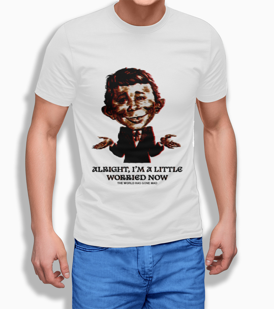 Alright I'm A Little Worried Now The World Has Gone Mad T-Shirt
