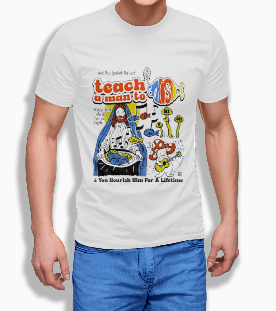 Teach A Man To HI SH I'm So High Fish Lurd Nourish Him For A Lifetime T-Shirt