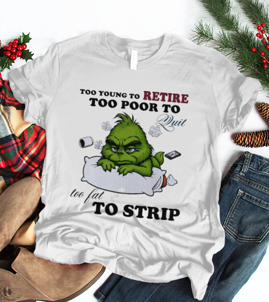 Grinch Too Young To Retire Too Poor To Quit Too Fat To Strip Fun T-Shirt