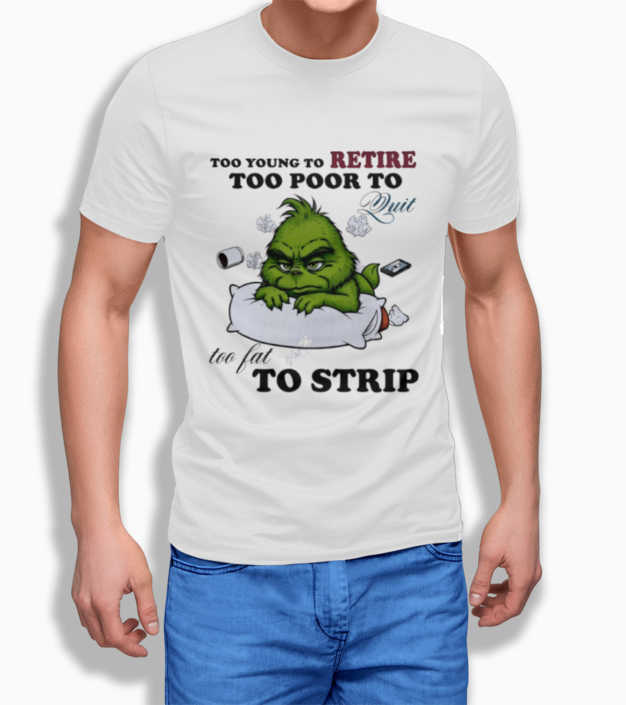 Grinch Too Young To Retire Too Poor To Quit Too Fat To Strip Fun T-Shirt