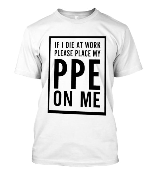 If I Die At Work Please Place My PPE On Me Safety Message T-Shirt