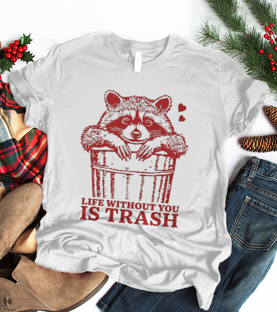 Life Without You Is Trash Raccoon Hugging Garbage Bin With Hearts T-Shirt