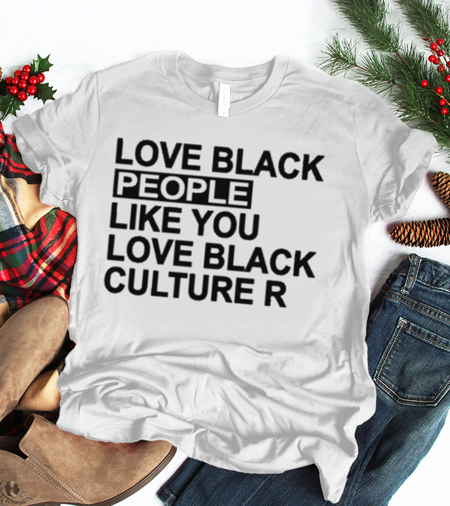 Love Black People Like You Love Black Culture R T-Shirt