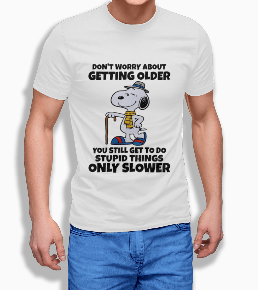 Snoopy Don't Worry About Getting Older You Still Get to Do Stupid Things Only Slower T-Shirt