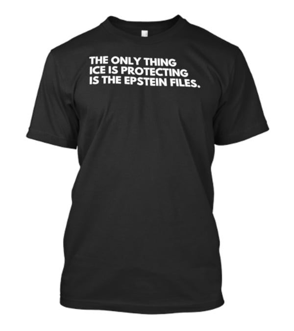 The Only Thing ICE Is Protecting Is The Epstein Files T-Shirt