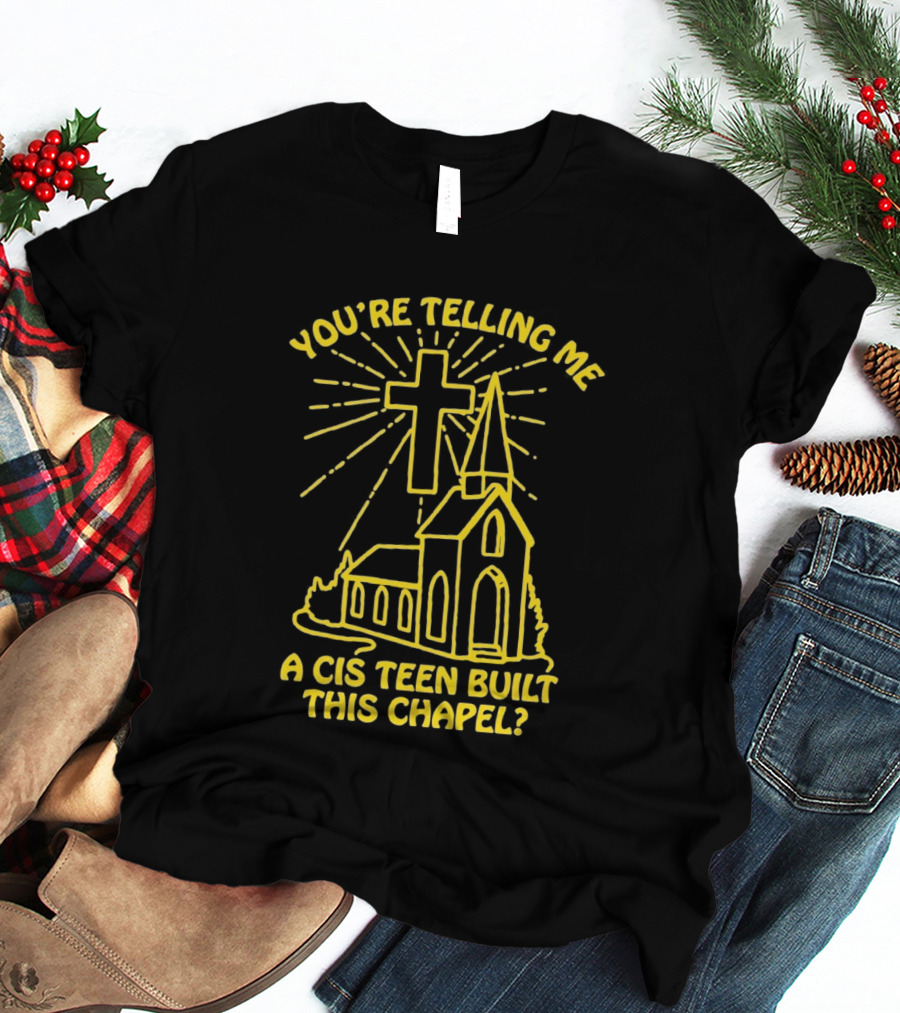 You're Telling Me A Cis Teen Built This Chapel Cross T-Shirt