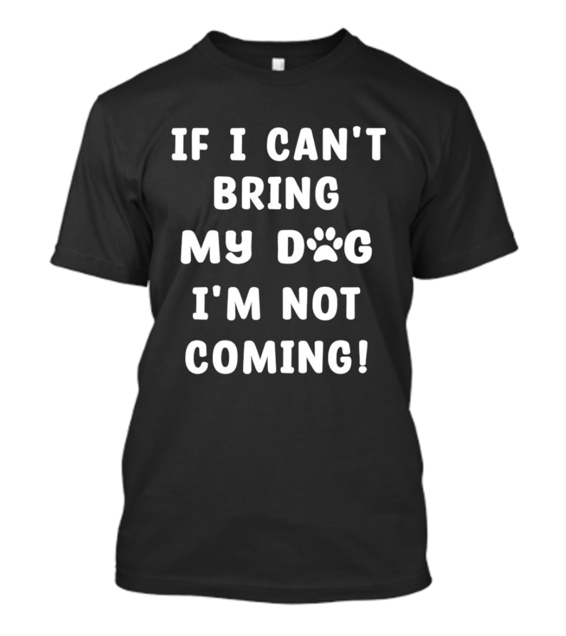 If I Can't Bring My Dog I'm Not Coming Paw Print Message T-Shirt