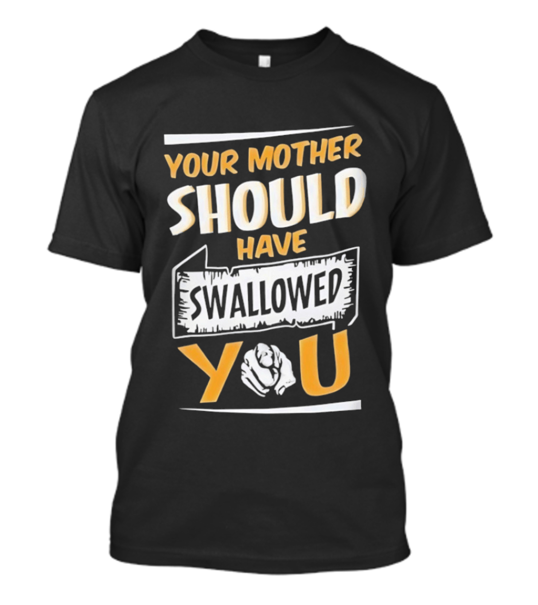 Your Mother Should Have Swallowed You T-Shirt