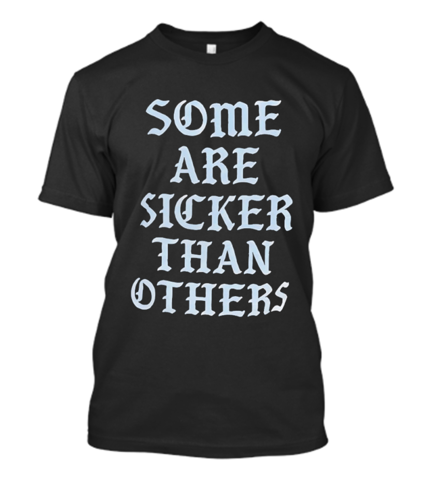 Some Are Sicker Than Others Gothic Script T-Shirt