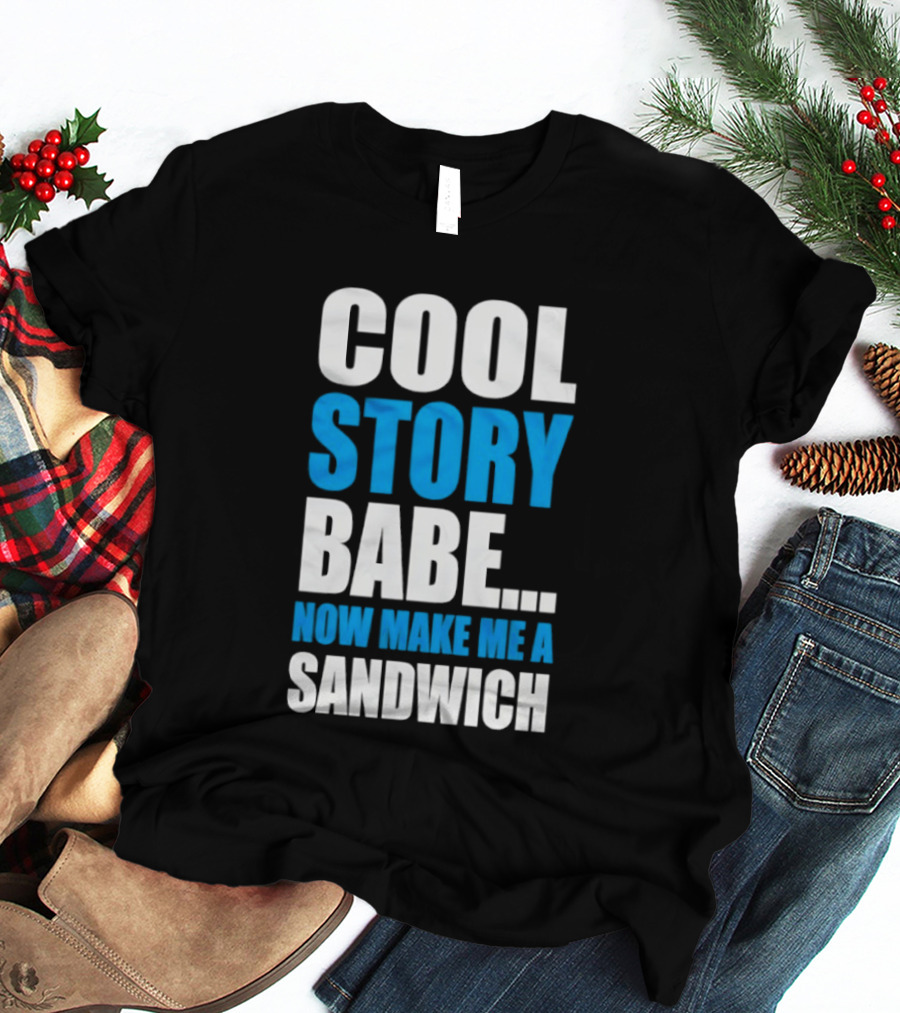Cool Story Babe Now Make Me A Sandwich T-Shirt