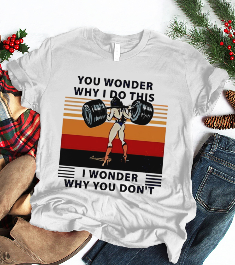 Wonder Woman You Wonder Why I Do This I Wonder Why You Don't Retro Lifting Strength T-Shirt