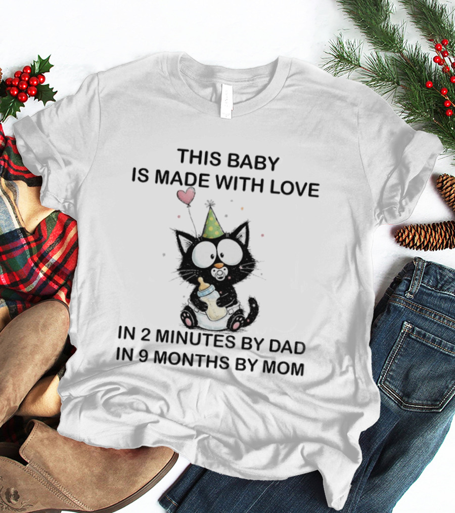 This Baby Is Made With Love Cat In 2 Minutes By Dad In 9 Months By Mom T-Shirt