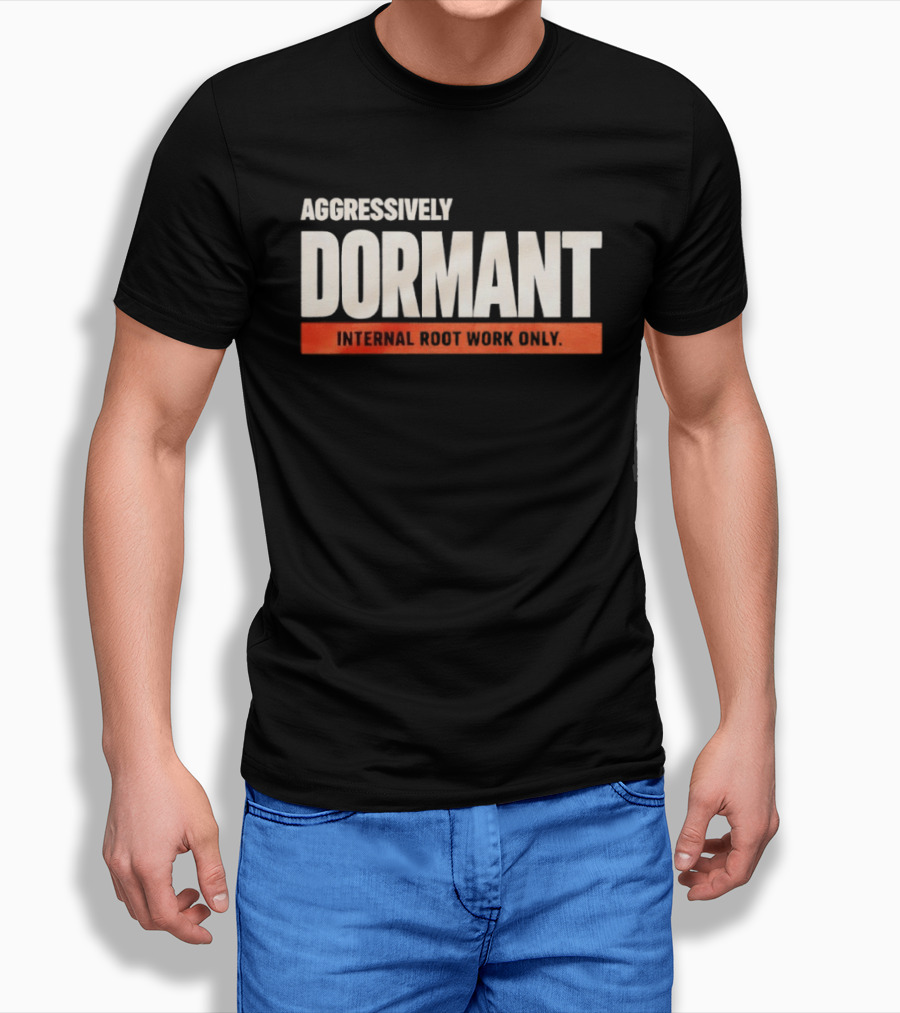 Aggressively Dormant Internal Root Work Only T-Shirt