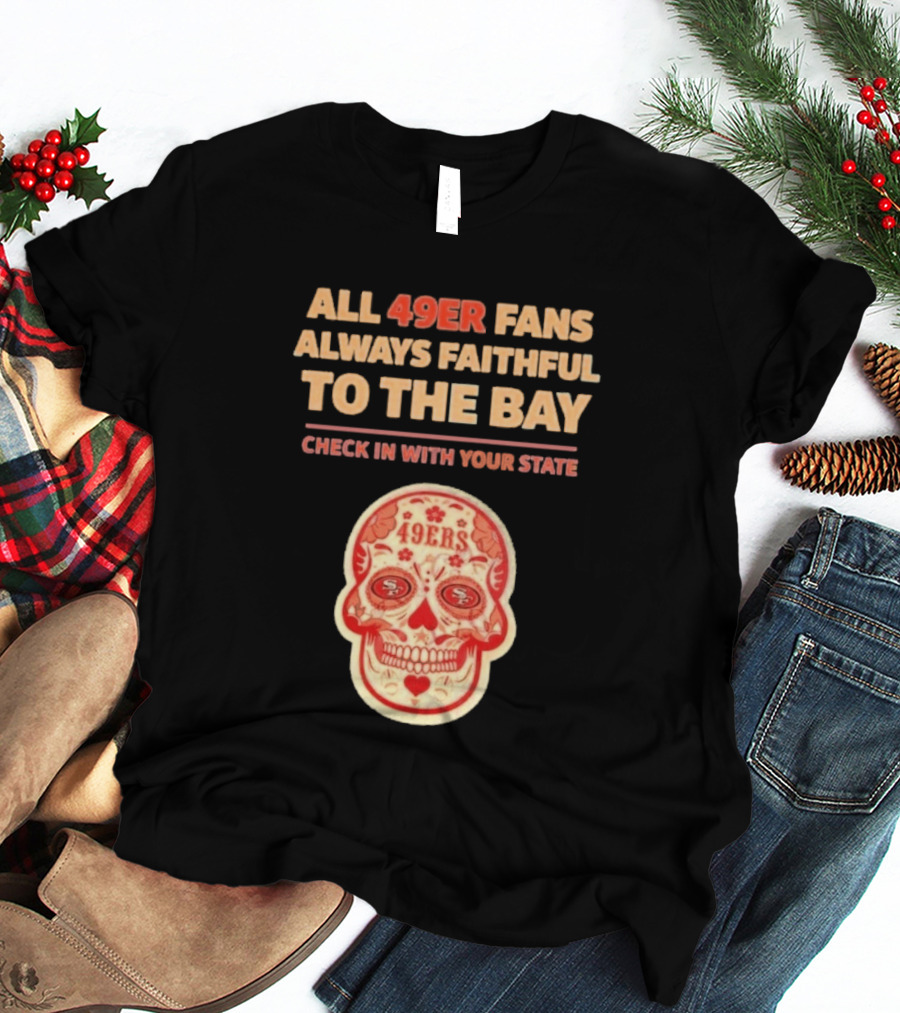 All 49ers Fans Always Faithful To The Bay Check In With Your State 49ers T-Shirt