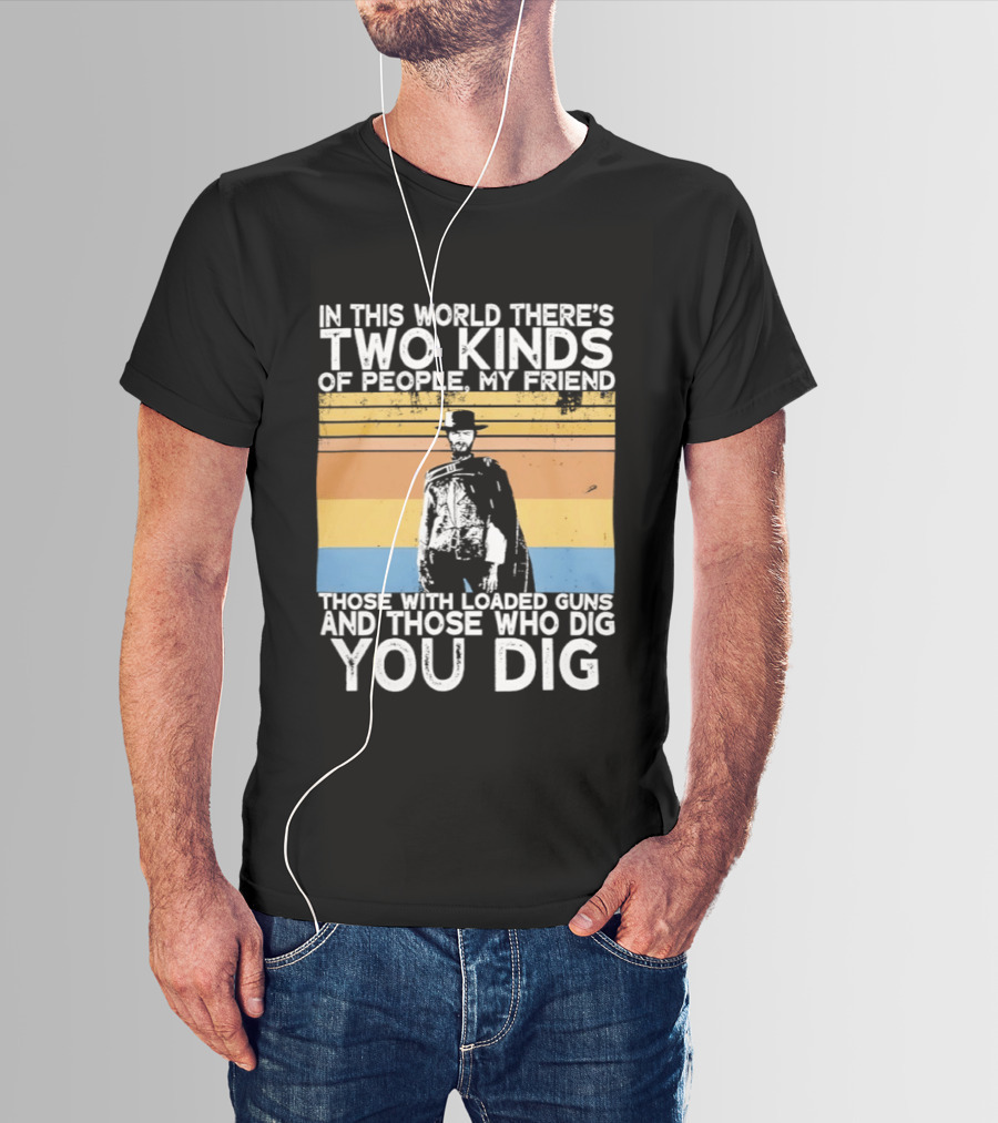 In This World There's Two Kinds Of People My Friend Those With Loaded Guns And Those Who Dig You Dig T-Shirt