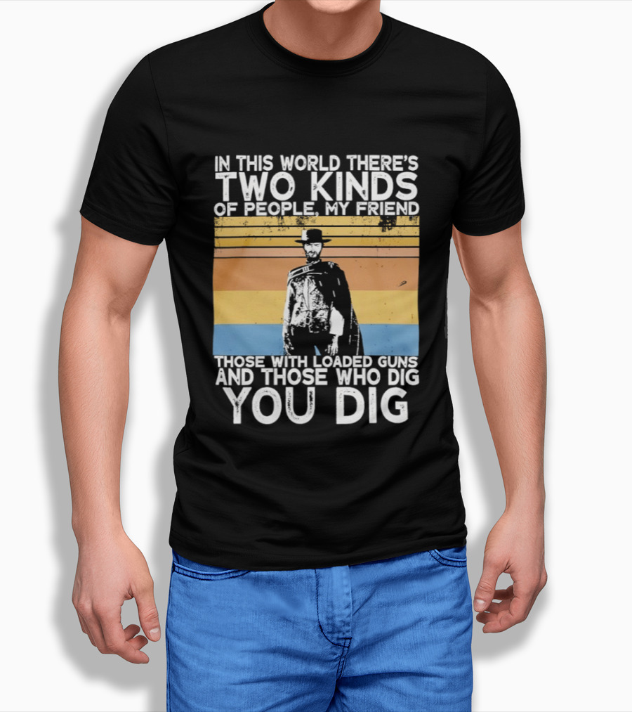 In This World There's Two Kinds Of People My Friend Those With Loaded Guns And Those Who Dig You Dig T-Shirt