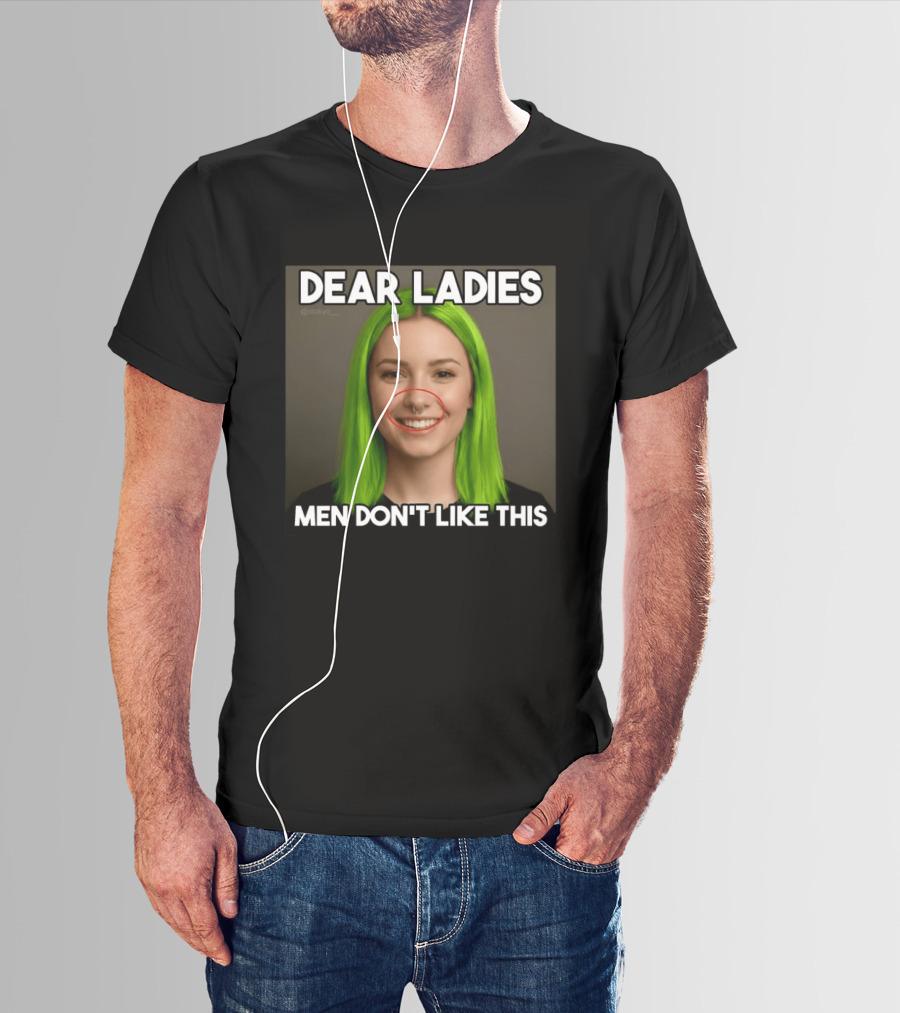 Dear Ladies Men Don't Like This Green Hair Piercing T-Shirt