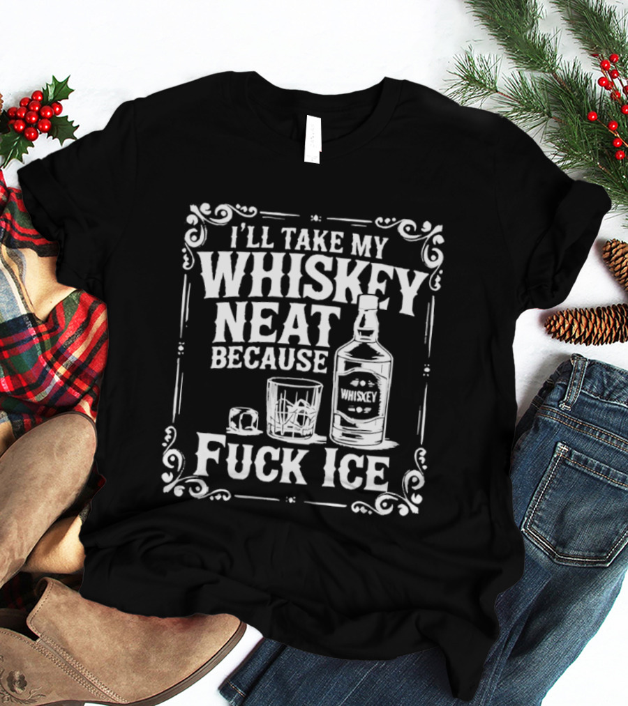 I'll Take My Whiskey Neat Because Fuck ICE Whiskey Bottle And Glass T-Shirt
