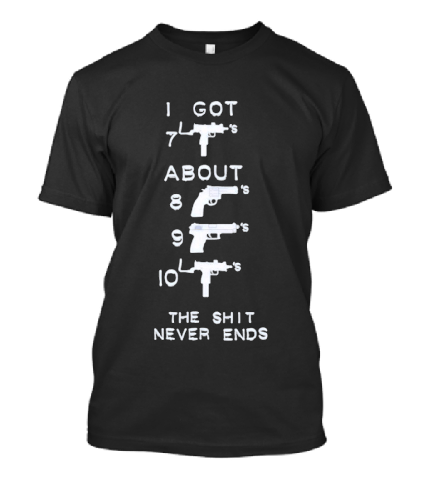 I Got 7 Mac 11s About 8 9 10 The Shit Never Ends T-Shirt